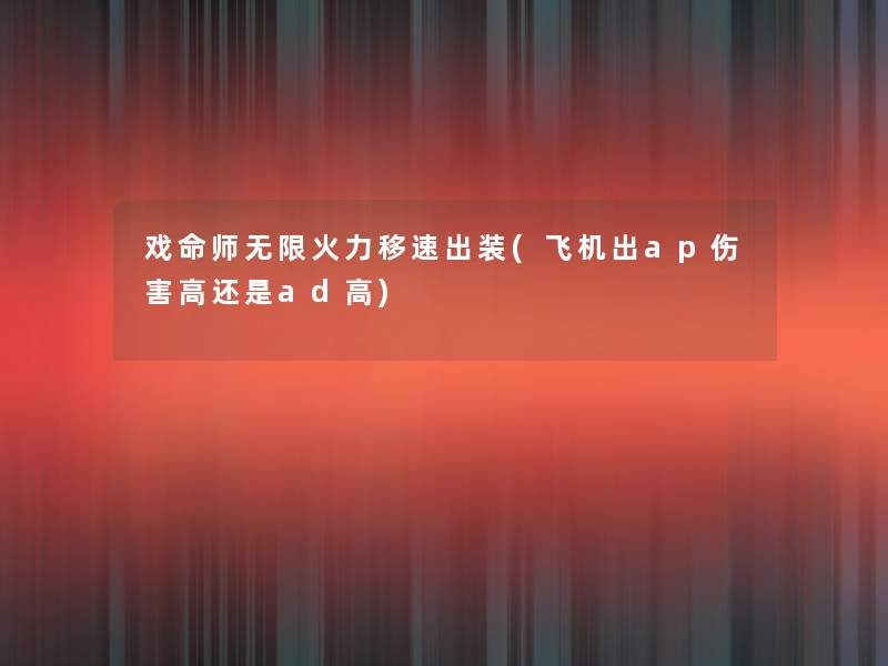 戏命师无限火力移速出装(飞机出ap伤害高还是ad高)