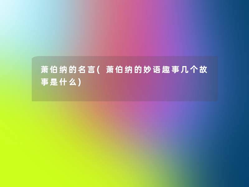 萧伯纳的名言(萧伯纳的妙语趣事几个故事是什么)