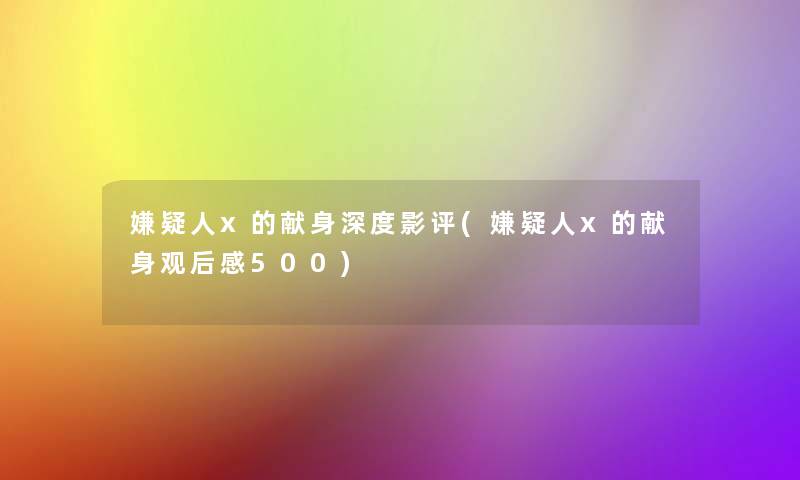 嫌疑人x的献身深度影评(嫌疑人x的献身观后感500) 嫌疑人x的献身深度影评(嫌疑人x的献身观后感500)