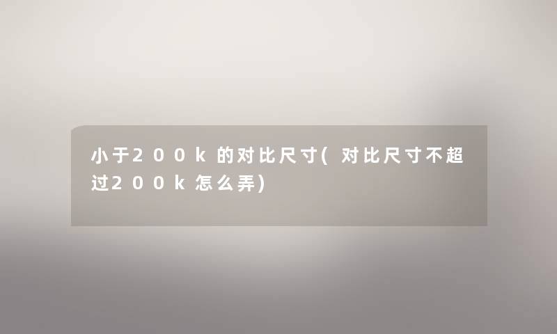 小于200k的对比尺寸(对比尺寸不超过200k怎么弄)