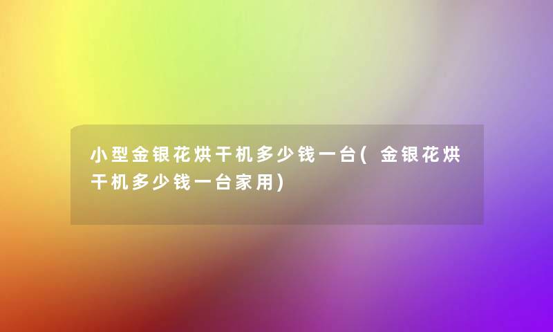 小型金银花烘干机多少钱一台(金银花烘干机多少钱一台家用)