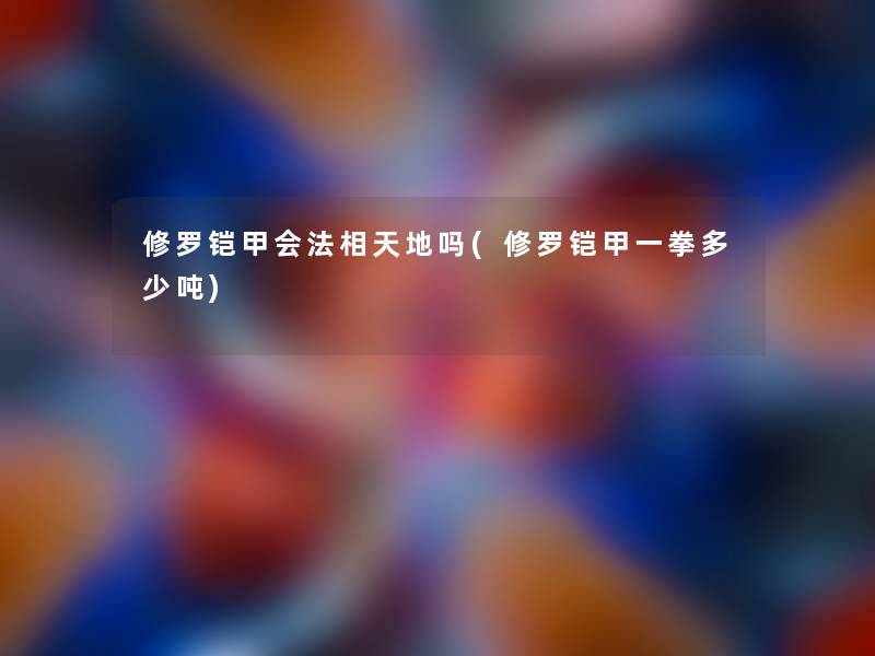 修罗铠甲会法相天地吗(修罗铠甲一拳多少吨)