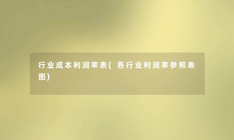 行业成本利润率表(各行业利润率参照表图) 行业成本利润率表(各行业利润率参照表图)