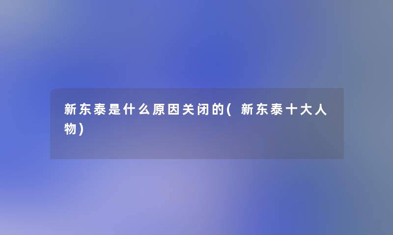 新东泰是什么原因关闭的(新东泰一些人物) 新东泰是什么原因关闭的(新东泰一些人物)
