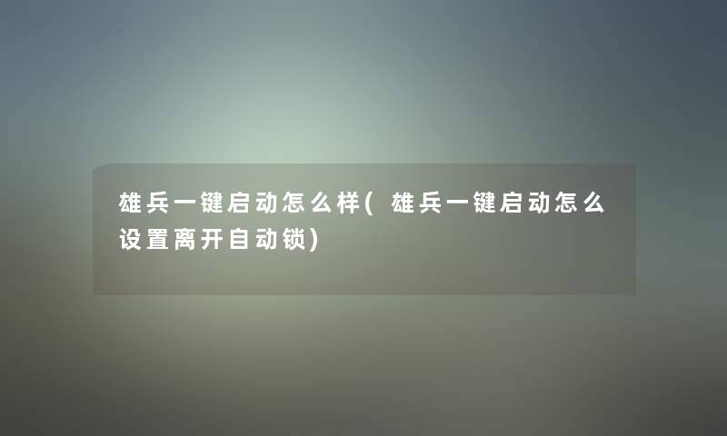 雄兵一键启动怎么样(雄兵一键启动怎么设置离开自动锁)