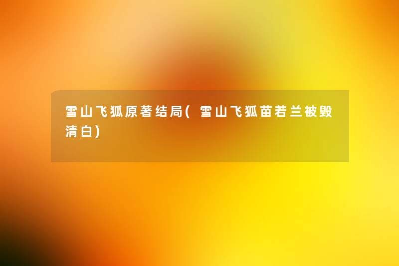 雪山飞狐原著结局(雪山飞狐苗若兰被毁清白) 雪山飞狐原著结局(雪山飞狐苗若兰被毁清白)