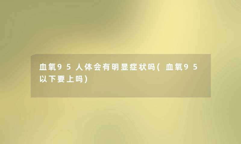 血氧95人体会有明显症状吗(血氧95以下要上吗)