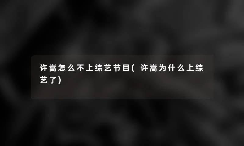 许嵩怎么不上综艺节目(许嵩为什么上综艺了)