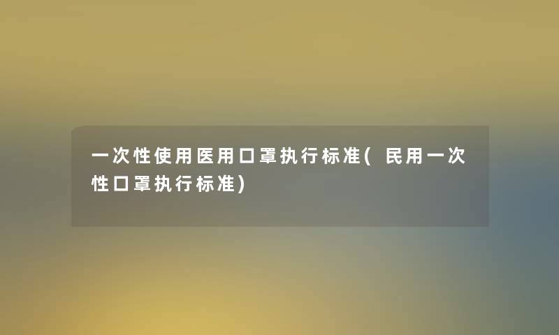 一次性使用医用口罩执行标准(民用一次性口罩执行标准)