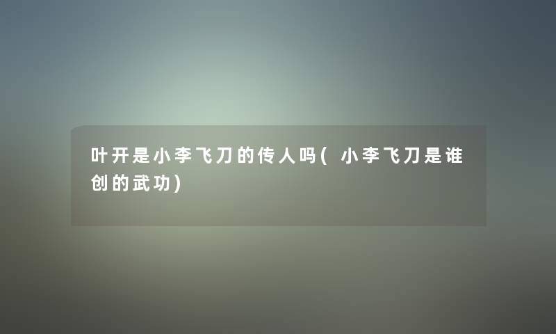 叶开是小李飞刀的传人吗(小李飞刀是谁创的武功) 叶开是小李飞刀的传人吗(小李飞刀是谁创的武功)