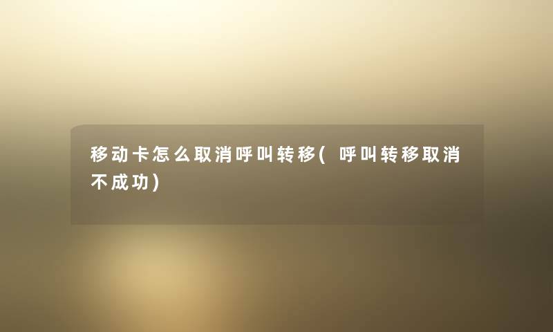 移动卡怎么取消呼叫转移(呼叫转移取消不成功) 移动卡怎么取消呼叫转移(呼叫转移取消不成功)