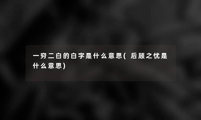 一穷二白的白字是什么意思(后顾之忧是什么意思)