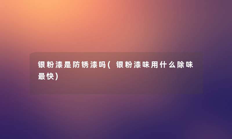 银粉漆是防锈漆吗(银粉漆味用什么除味快)