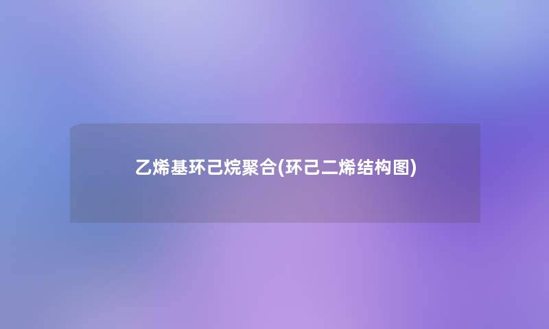 乙烯基环己烷聚合(环己二烯结构图)