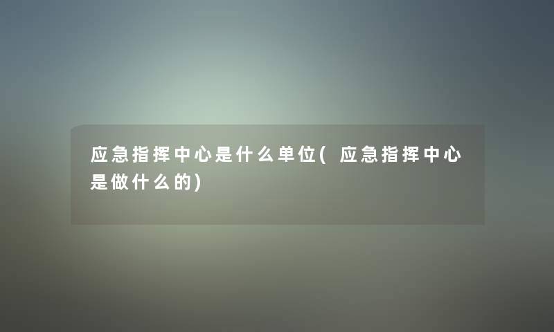 应急指挥中心是什么单位(应急指挥中心是做什么的) 应急指挥中心是什么单位(应急指挥中心是做什么的)