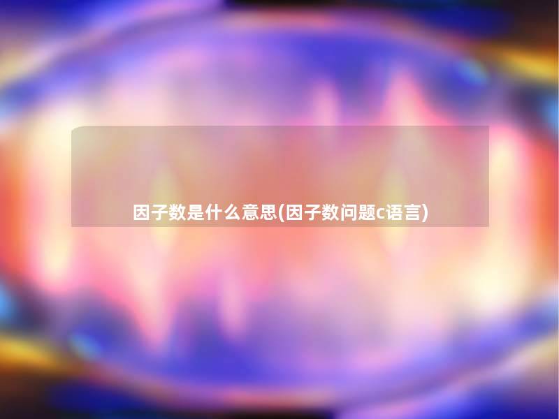 因子数是什么意思(因子数问题c语言)