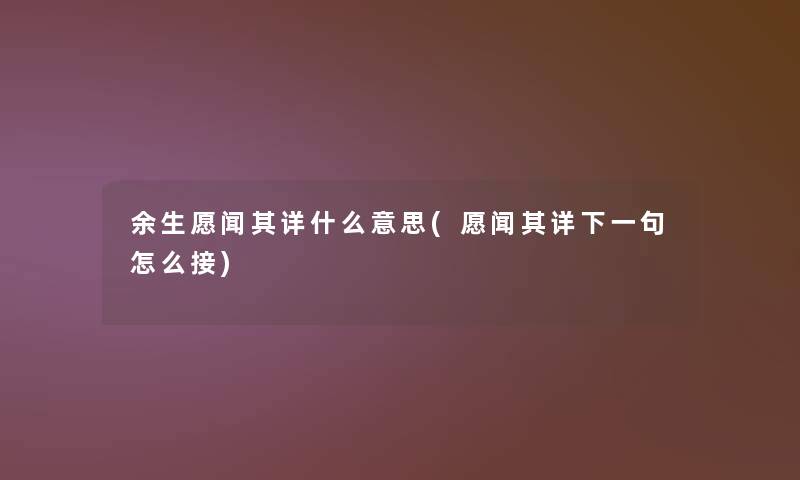 余生愿闻其详什么意思(愿闻其详下一句怎么接) 余生愿闻其详什么意思(愿闻其详下一句怎么接)