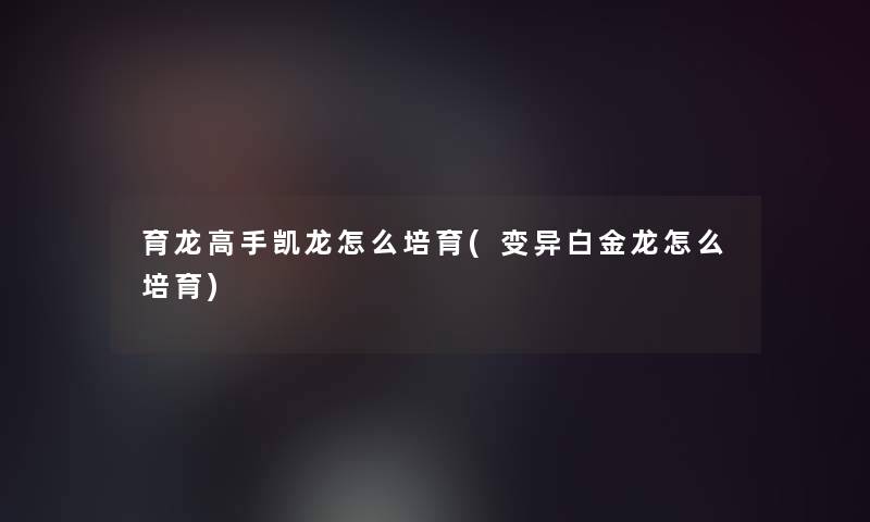 育龙高手凯龙怎么培育(变异白金龙怎么培育)