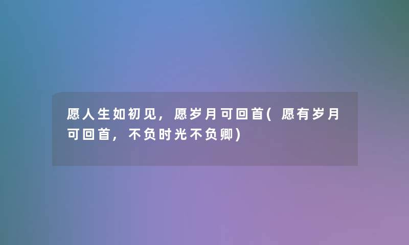 愿人生如初见,愿岁月可回首(愿有岁月可回首,不负时光不负卿)