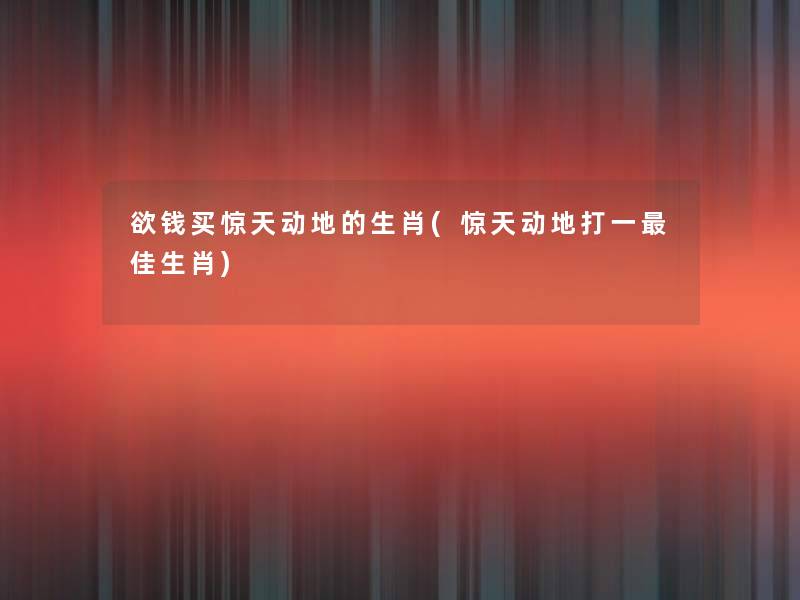 欲钱买惊天动地的生肖(惊天动地打一理想生肖) 欲钱买惊天动地的生肖(惊天动地打一理想生肖)