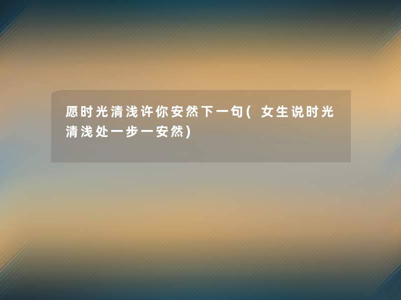 愿时光清浅许你安然下一句(女生说时光清浅处一步一安然) 愿时光清浅许你安然下一句(女生说时光清浅处一步一安然)