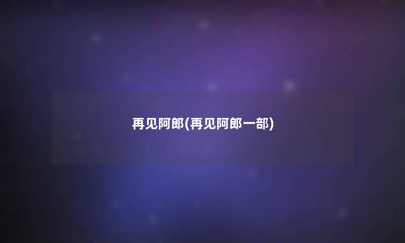 再见阿郎(再见阿郎一部) 再见阿郎(再见阿郎一部)
