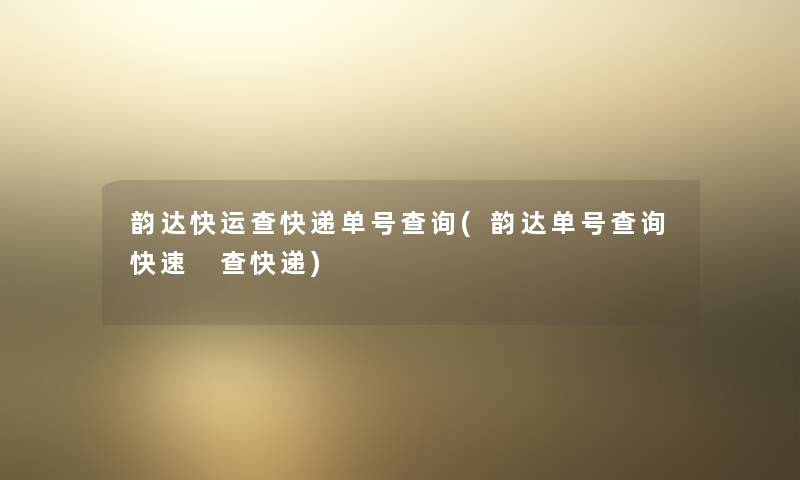 韵达快运查快递单号查阅(韵达单号查阅快速 查快递) 韵达快运查快递单号查阅(韵达单号查阅快速 查快递)