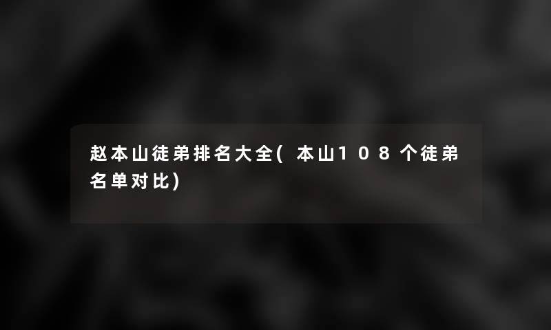 赵本山徒弟推荐大全(本山108个徒弟名单对比) 赵本山徒弟推荐大全(本山108个徒弟名单对比)