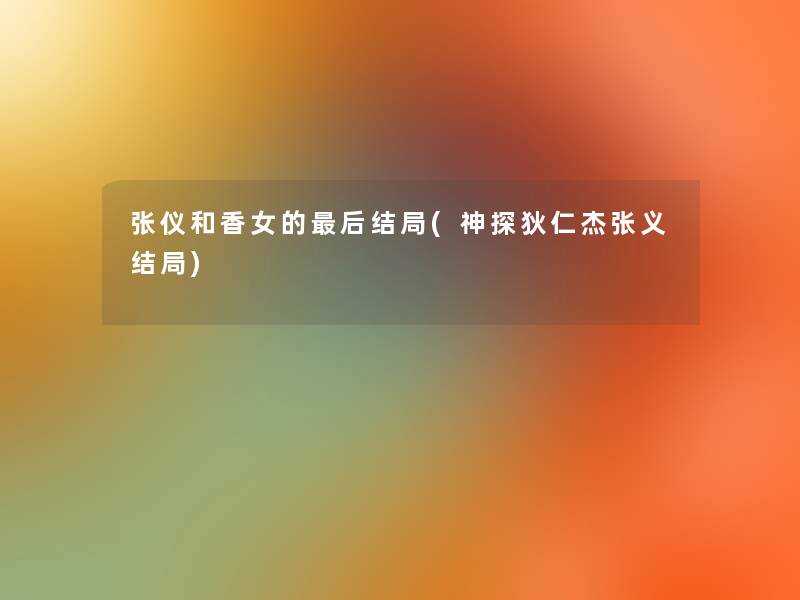 张仪和香女的这里要说结局(神探狄仁杰张义结局) 张仪和香女的这里要说结局(神探狄仁杰张义结局)