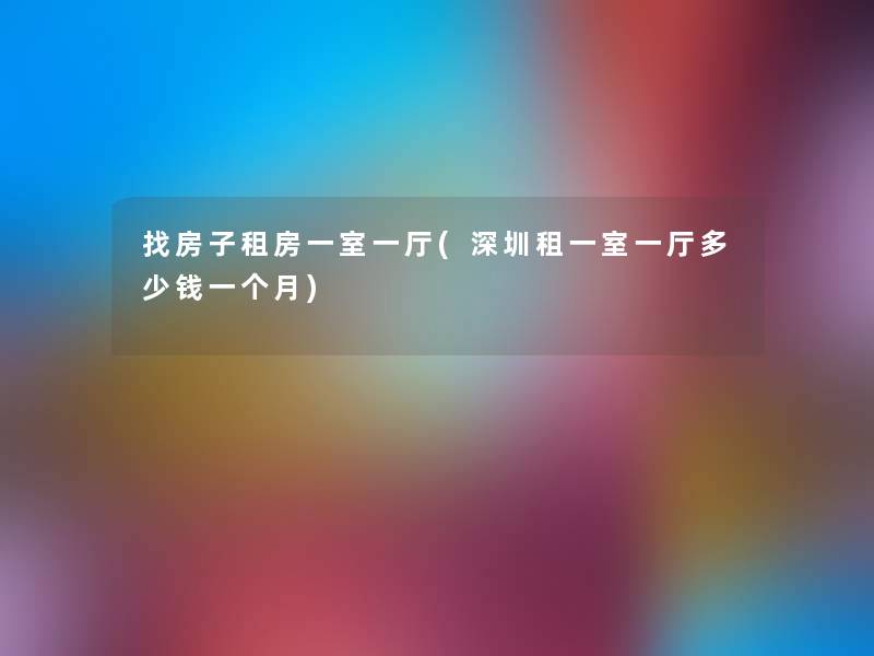 找房子租房一室一厅(深圳租一室一厅多少钱一个月) 找房子租房一室一厅(深圳租一室一厅多少钱一个月)