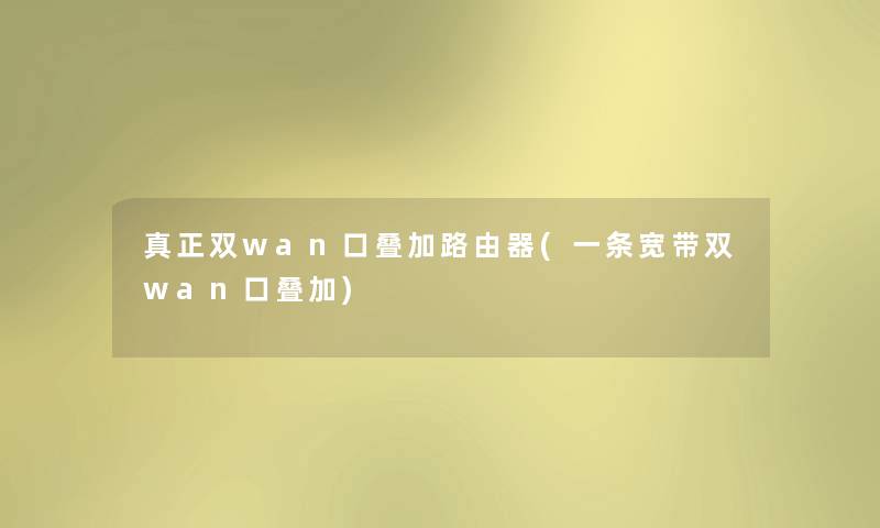 真正双wan口叠加路由器(一条宽带双wan口叠加) 真正双wan口叠加路由器(一条宽带双wan口叠加)