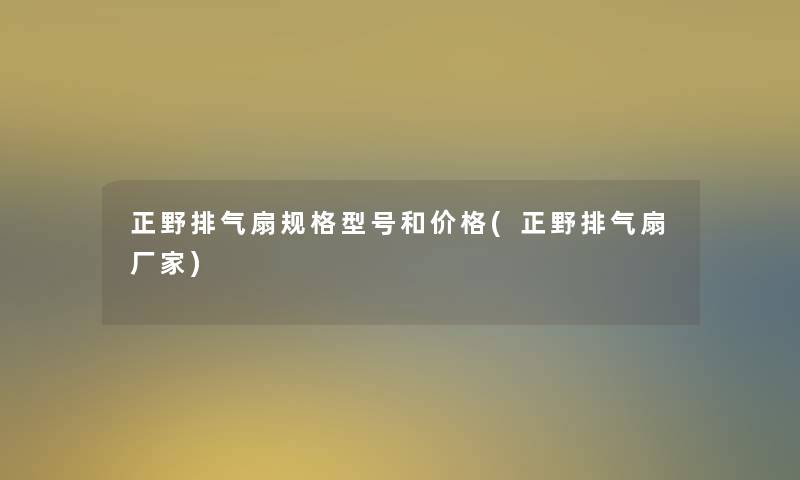 正野排气扇规格型号和价格(正野排气扇厂家)