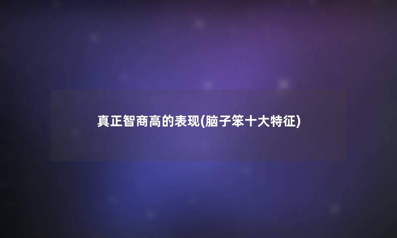 真正智商高的表现(脑子笨一些特征)