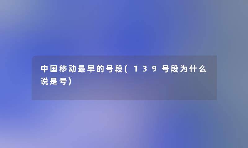 中国移动早的号段(139号段为什么说是号) 中国移动早的号段(139号段为什么说是号)