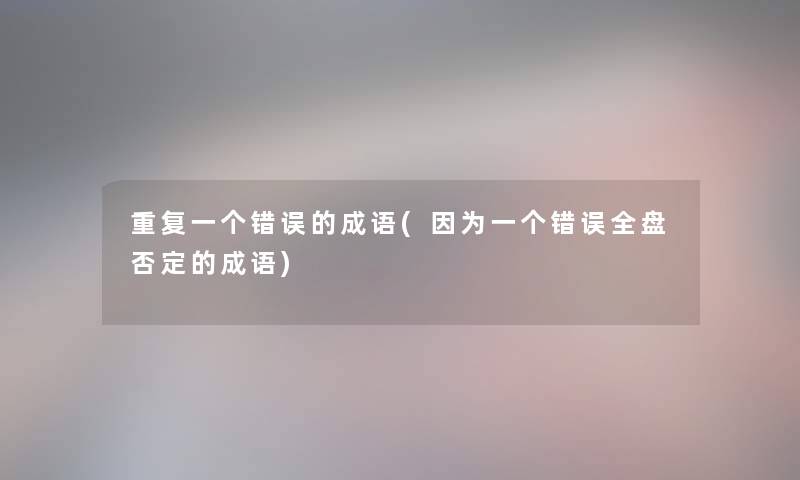 重复一个错误的成语(因为一个错误全盘否定的成语)