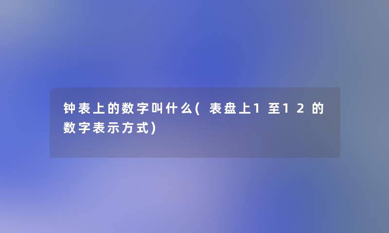 钟表上的数字叫什么(表盘上1至12的数字表示方式)