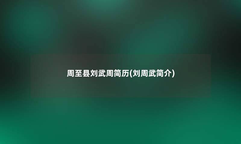 周至县刘武周简历(刘周武简介)