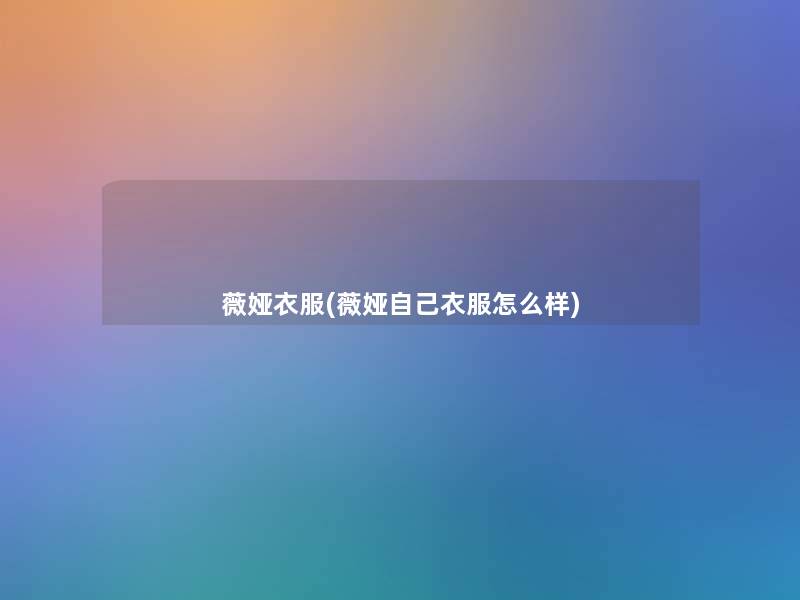 薇娅衣服(薇娅自己衣服怎么样)