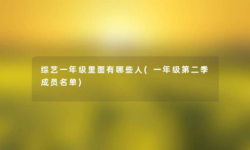综艺一年级里面有哪些人(一年级第二季成员名单) 综艺一年级里面有哪些人(一年级第二季成员名单)