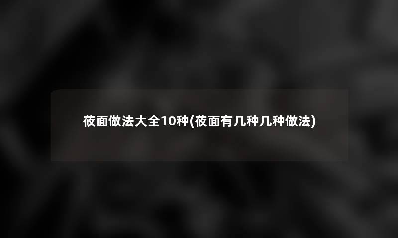 莜面做法大全10种(莜面有几种几种做法)