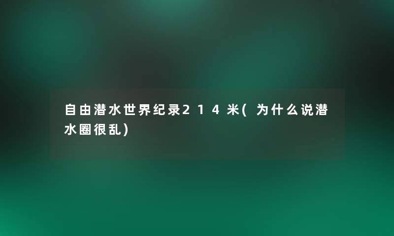 自由潜水世界纪录214米(为什么说潜水圈很乱) 自由潜水世界纪录214米(为什么说潜水圈很乱)