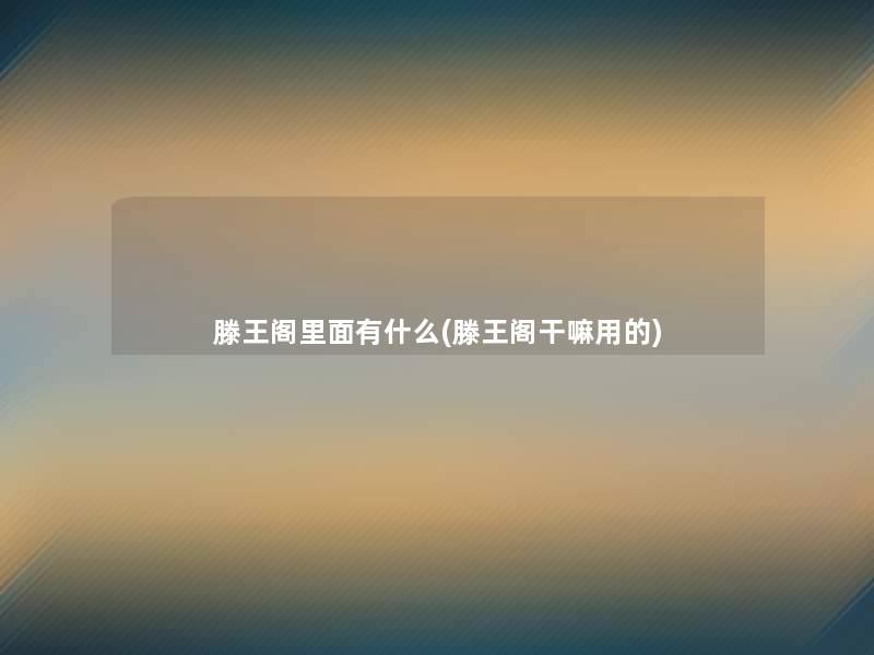 滕王阁里面有什么(滕王阁干嘛用的)