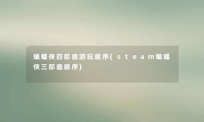 蝙蝠侠四部曲游玩顺序(steam蝙蝠侠三部曲顺序)