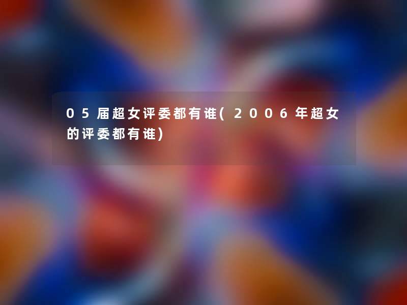 05届超女评委都有谁(2006年超女的评委都有谁)