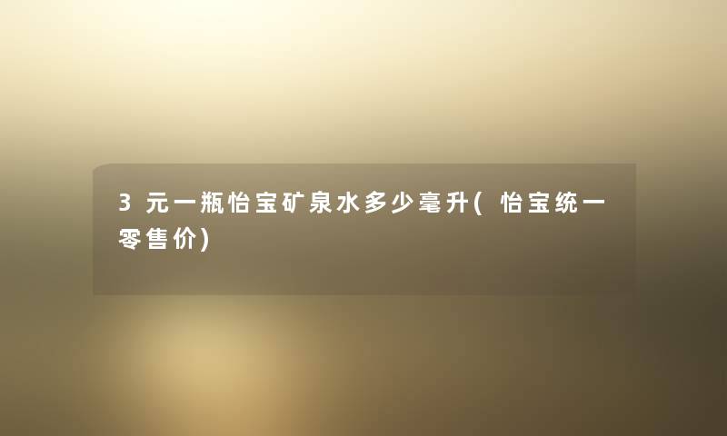 3元一瓶怡宝矿泉水多少毫升(怡宝统一零售价)