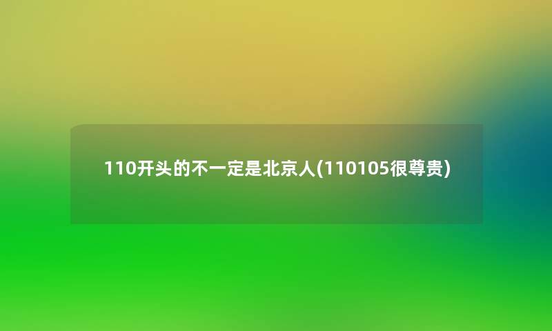 110开头的不一定是北京人(110105很尊贵)
