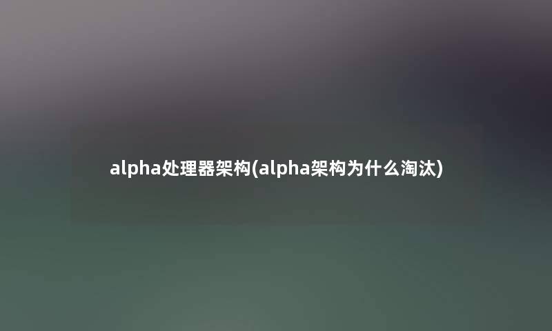 alpha处理器架构(alpha架构为什么淘汰)