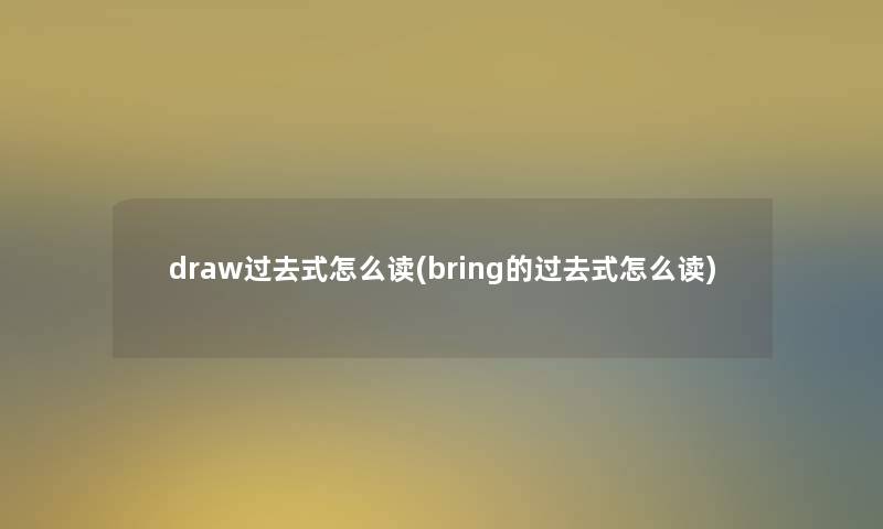 draw过去式怎么读(bring的过去式怎么读)