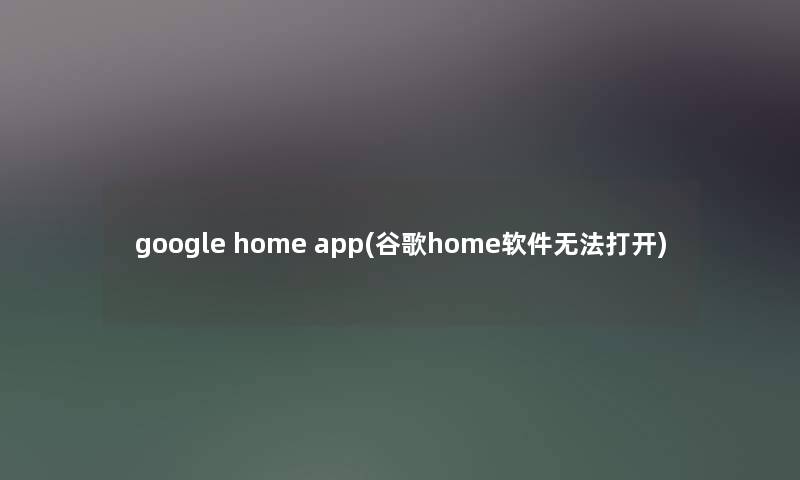 google home app(谷歌home软件无法打开) google home app(谷歌home软件无法打开)