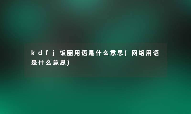 kdfj饭圈用语是什么意思(网络用语是什么意思)